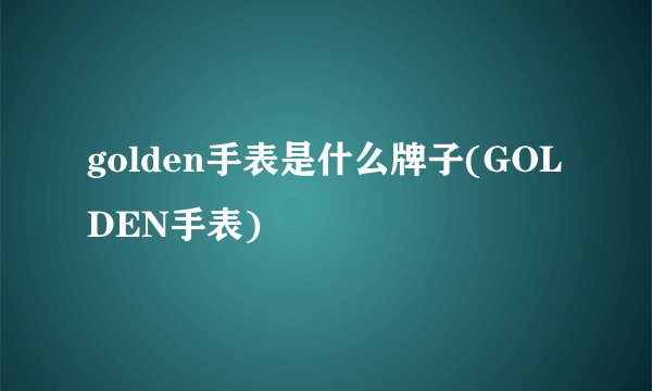 golden手表是什么牌子(GOLDEN手表)