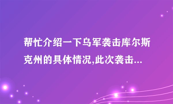 帮忙介绍一下乌军袭击库尔斯克州的具体情况,此次袭击将对对当地日常生活带来