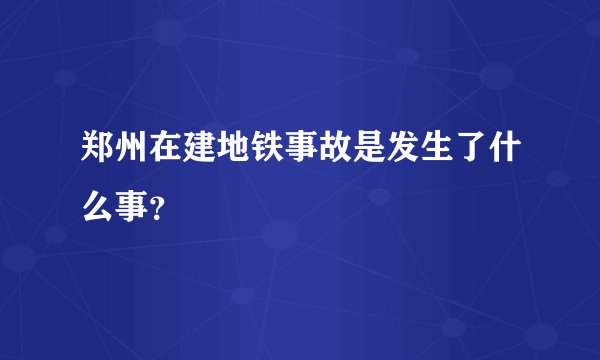 郑州在建地铁事故是发生了什么事？