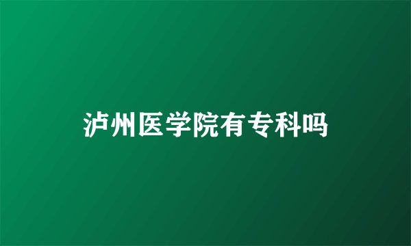 泸州医学院有专科吗