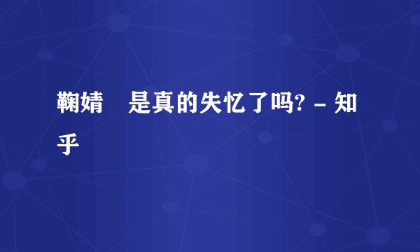 鞠婧祎是真的失忆了吗? - 知乎