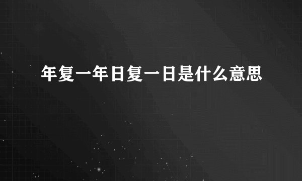 年复一年日复一日是什么意思