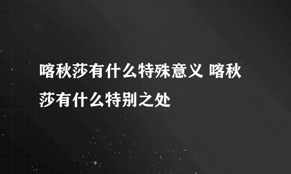 喀秋莎有什么特殊意义 喀秋莎有什么特别之处