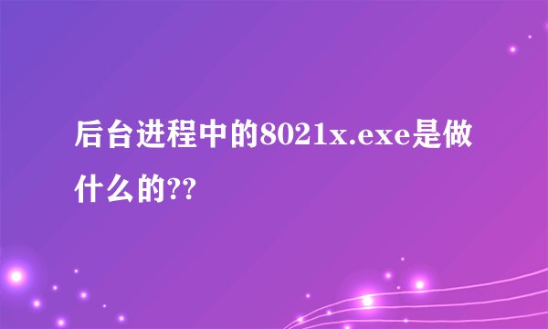 后台进程中的8021x.exe是做什么的??