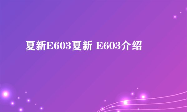 夏新E603夏新 E603介绍
