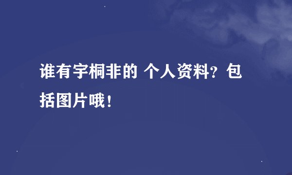 谁有宇桐非的 个人资料？包括图片哦！
