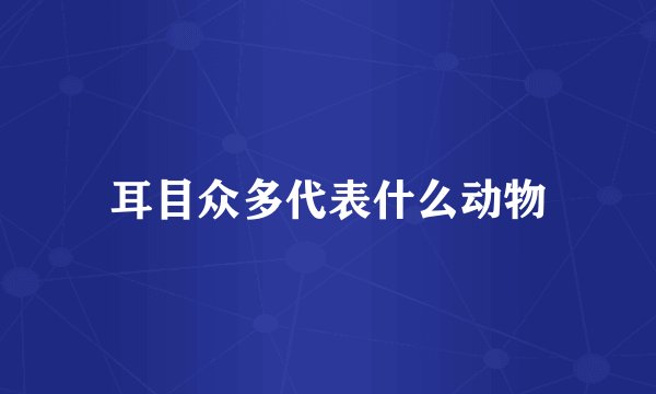 耳目众多代表什么动物