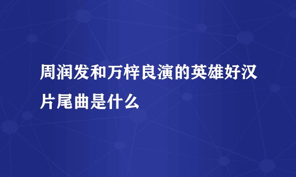 周润发和万梓良演的英雄好汉片尾曲是什么