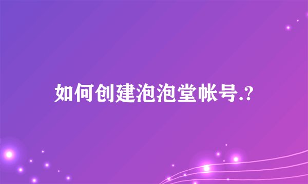 如何创建泡泡堂帐号.?