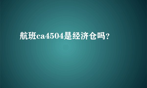 航班ca4504是经济仓吗？