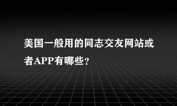 美国一般用的同志交友网站或者APP有哪些？