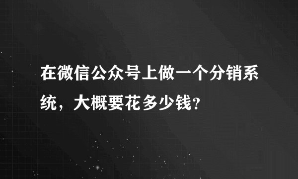 在微信公众号上做一个分销系统，大概要花多少钱？
