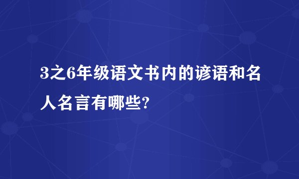 3之6年级语文书内的谚语和名人名言有哪些?