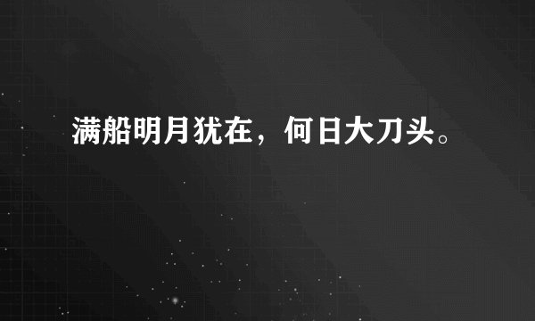 满船明月犹在，何日大刀头。