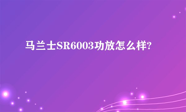 马兰士SR6003功放怎么样?