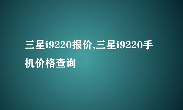 三星i9220报价,三星i9220手机价格查询