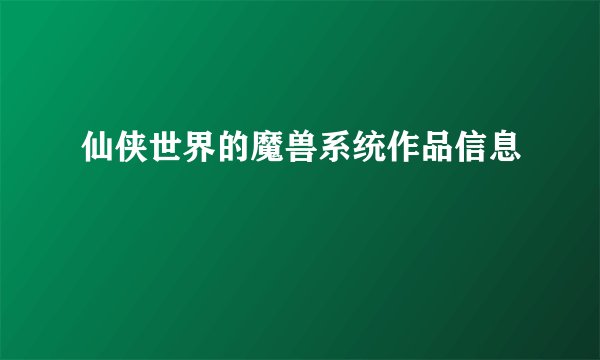 仙侠世界的魔兽系统作品信息