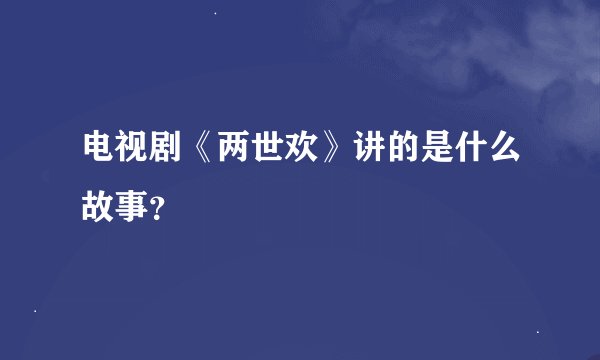 电视剧《两世欢》讲的是什么故事?