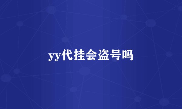 yy代挂会盗号吗