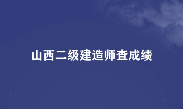 山西二级建造师查成绩