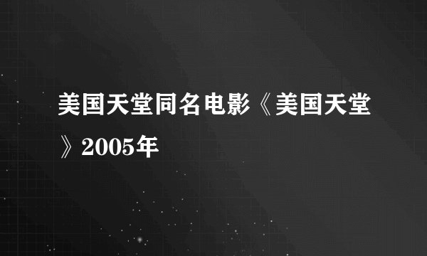 美国天堂同名电影《美国天堂》2005年
