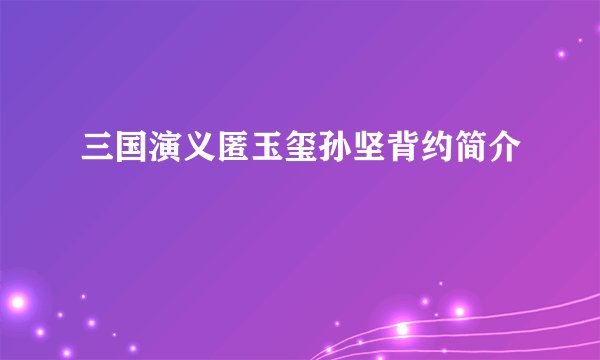 三国演义匿玉玺孙坚背约简介