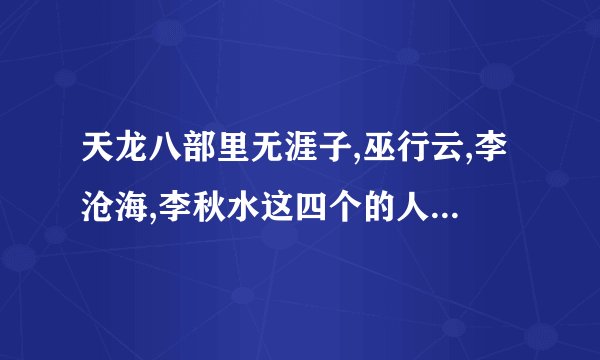 天龙八部里无涯子,巫行云,李沧海,李秋水这四个的人物关系？