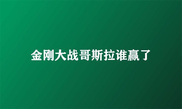 金刚大战哥斯拉谁赢了