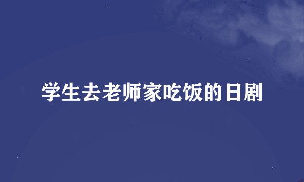 学生去老师家吃饭的日剧