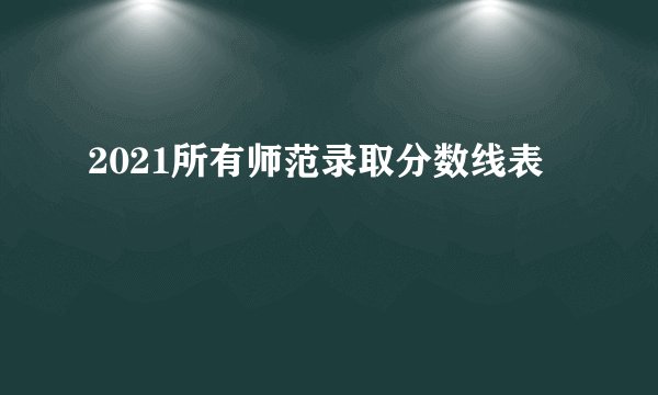 2021所有师范录取分数线表