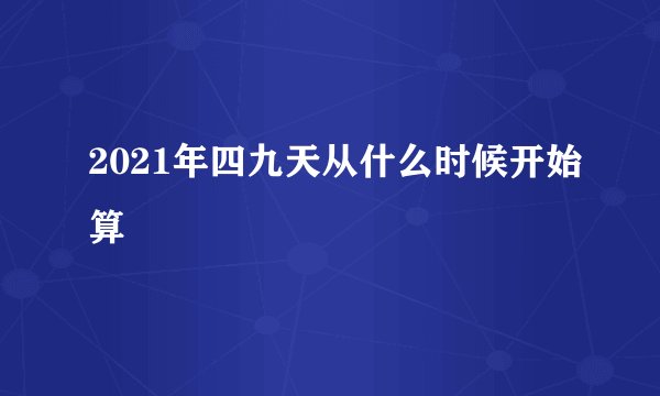 2021年四九天从什么时候开始算