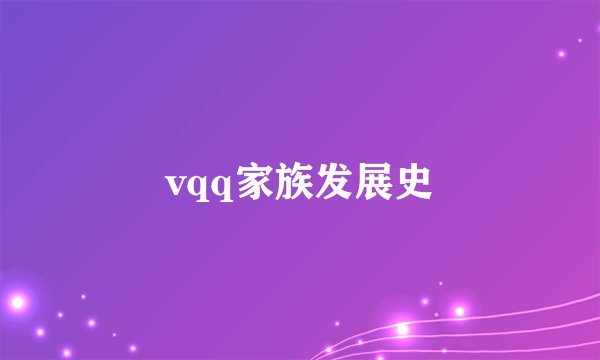vqq家族发展史