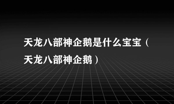 天龙八部神企鹅是什么宝宝（天龙八部神企鹅）