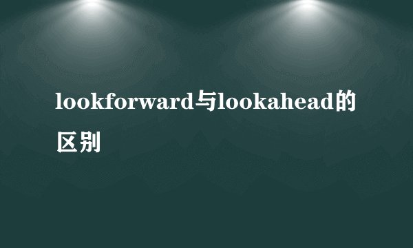 lookforward与lookahead的区别