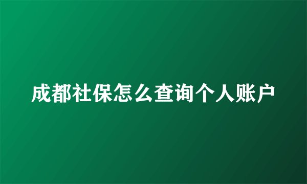 成都社保怎么查询个人账户