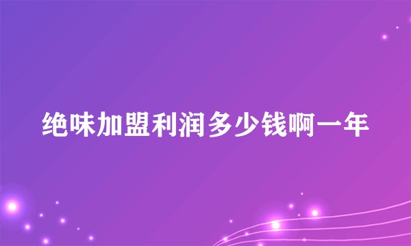 绝味加盟利润多少钱啊一年