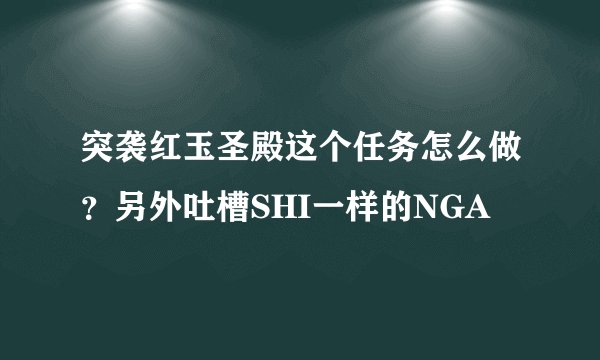 突袭红玉圣殿这个任务怎么做？另外吐槽SHI一样的NGA