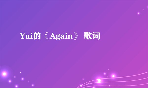 Yui的《Again》 歌词