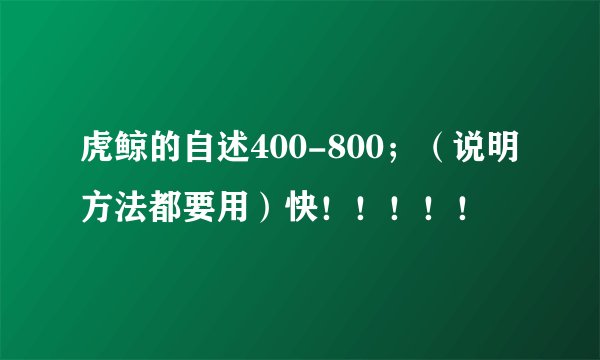 虎鲸的自述400-800；（说明方法都要用）快！！！！！