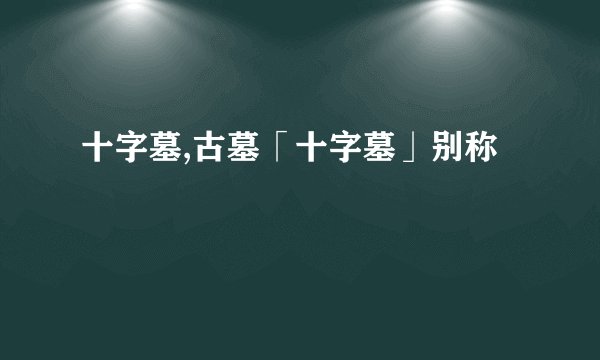 十字墓,古墓「十字墓」别称