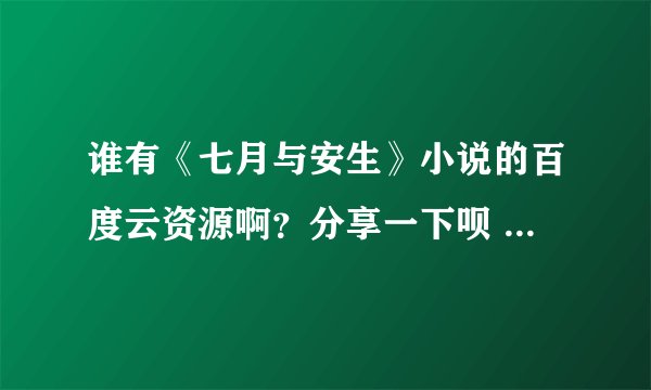 谁有《七月与安生》小说的百度云资源啊？分享一下呗 谢谢啦！