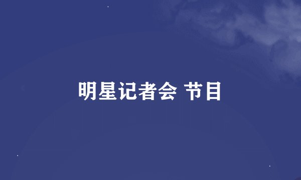 明星记者会 节目