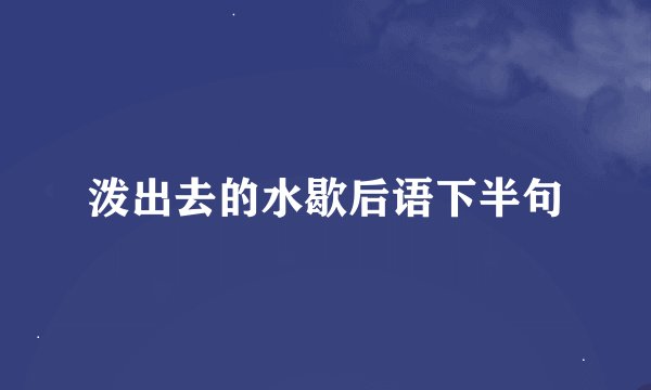 泼出去的水歇后语下半句