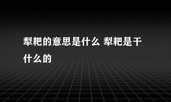 犁耙的意思是什么 犁耙是干什么的