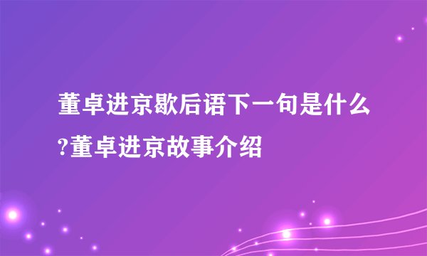 董卓进京歇后语下一句是什么?董卓进京故事介绍