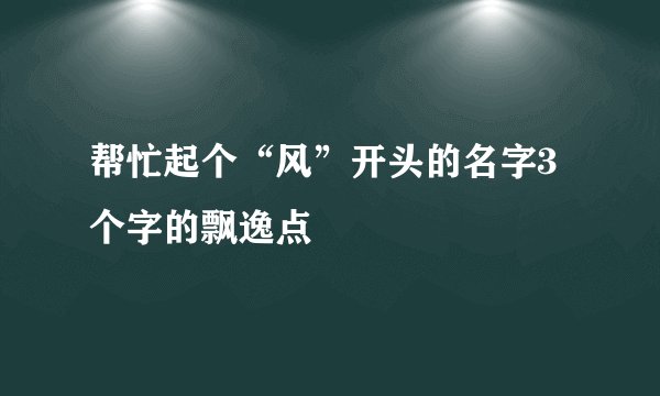 帮忙起个“风”开头的名字3个字的飘逸点
