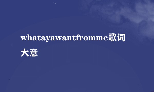whatayawantfromme歌词大意