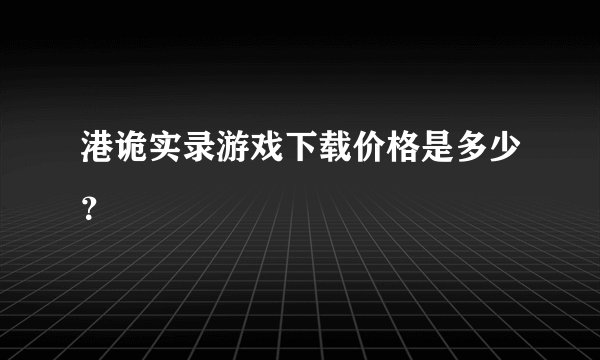 港诡实录游戏下载价格是多少？