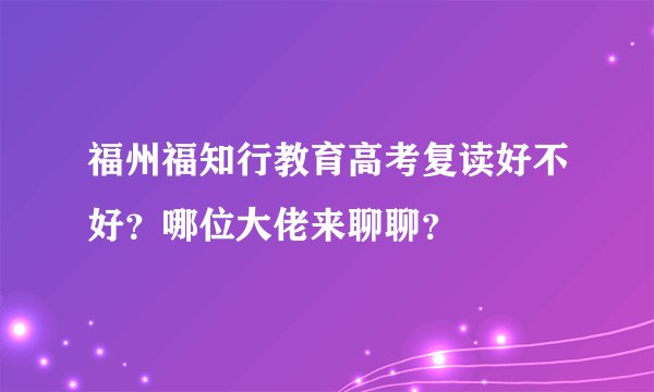 福州福知行教育高考复读好不好？哪位大佬来聊聊？