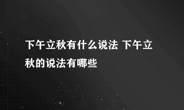 下午立秋有什么说法 下午立秋的说法有哪些
